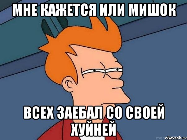 мне кажется или мишок всех заебал со своей хуйней, Мем  Фрай (мне кажется или)