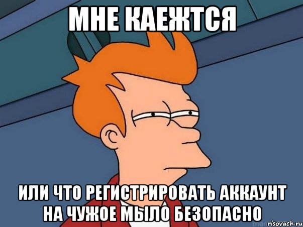 Мне каежтся или что регистрировать аккаунт на чужое мыло безопасно, Мем  Фрай (мне кажется или)