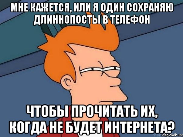 Мне кажется, или я один сохраняю длиннопосты в телефон Чтобы прочитать их, когда не будет Интернета?, Мем  Фрай (мне кажется или)