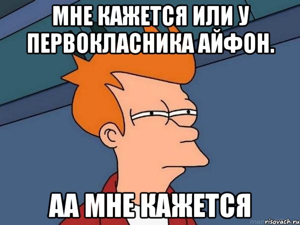 мне кажется или у первокласника айфон. аа мне кажется, Мем  Фрай (мне кажется или)