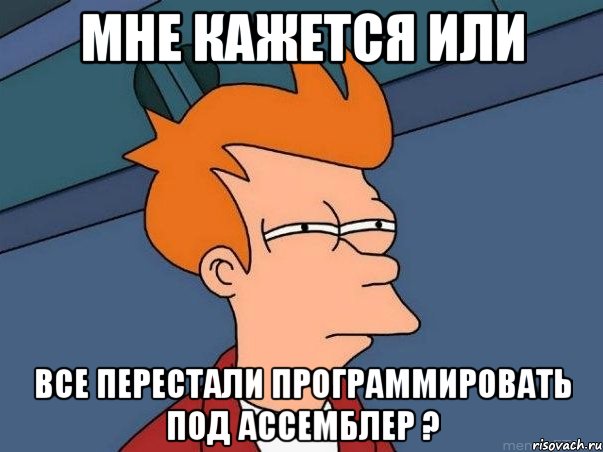 Мне кажется или Все перестали программировать под ассемблер ?, Мем  Фрай (мне кажется или)