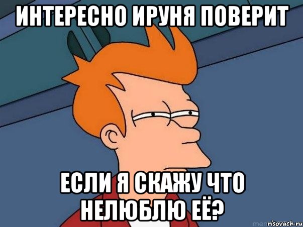 интересно ируня поверит если я скажу что нелюблю её?, Мем  Фрай (мне кажется или)