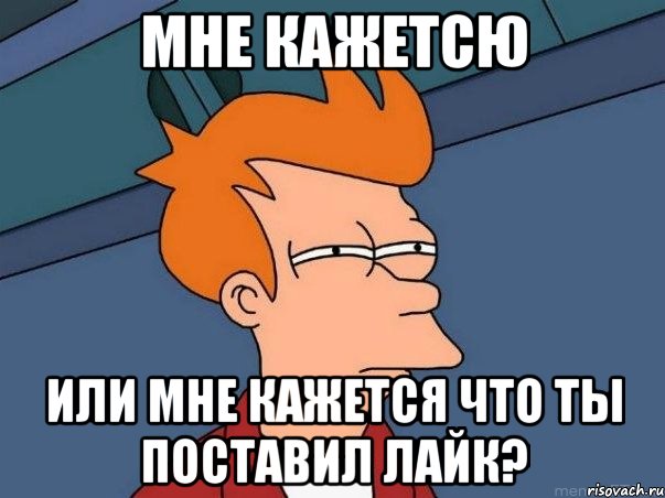 мне кажетсю или мне кажется что ты поставил лайк?, Мем  Фрай (мне кажется или)