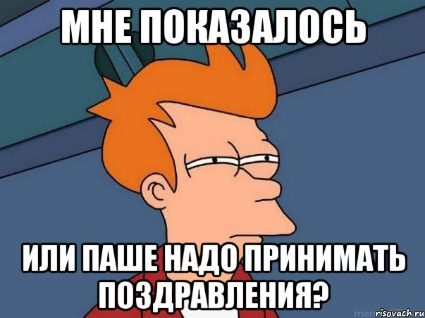 мне показалось или Паше надо принимать поздравления?, Мем  Фрай (мне кажется или)