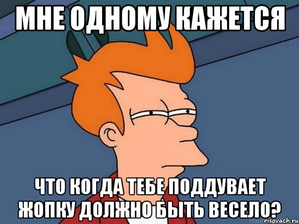 Мне одному кажется Что когда тебе поддувает жопку должно быть весело?, Мем  Фрай (мне кажется или)