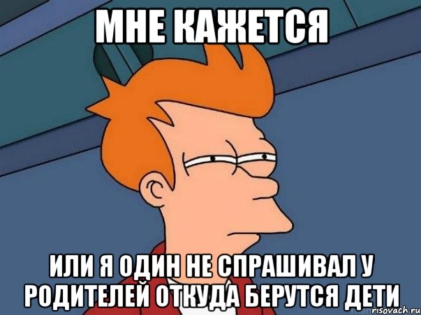 мне кажется или я один не спрашивал у родителей откуда берутся дети, Мем  Фрай (мне кажется или)