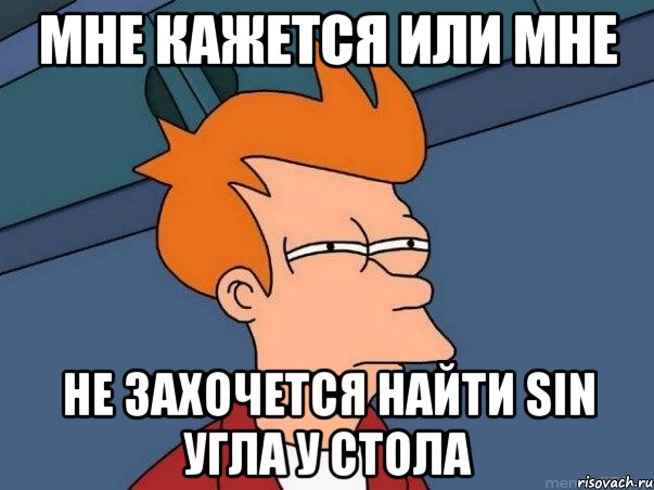 Мне кажется или мне не захочется найти Sin угла у стола, Мем  Фрай (мне кажется или)