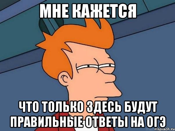 мне кажется что только здесь будут правильные ответы на ОГЭ, Мем  Фрай (мне кажется или)