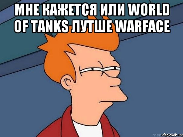 мне кажется или World of Tanks лутше Warface , Мем  Фрай (мне кажется или)