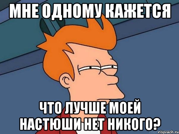 Мне одному кажется Что лучше моей настюши нет никого?, Мем  Фрай (мне кажется или)