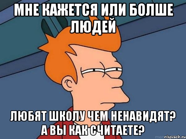 мне кажется или болше людей любят школу чем ненавидят? а вы как считаете?, Мем  Фрай (мне кажется или)