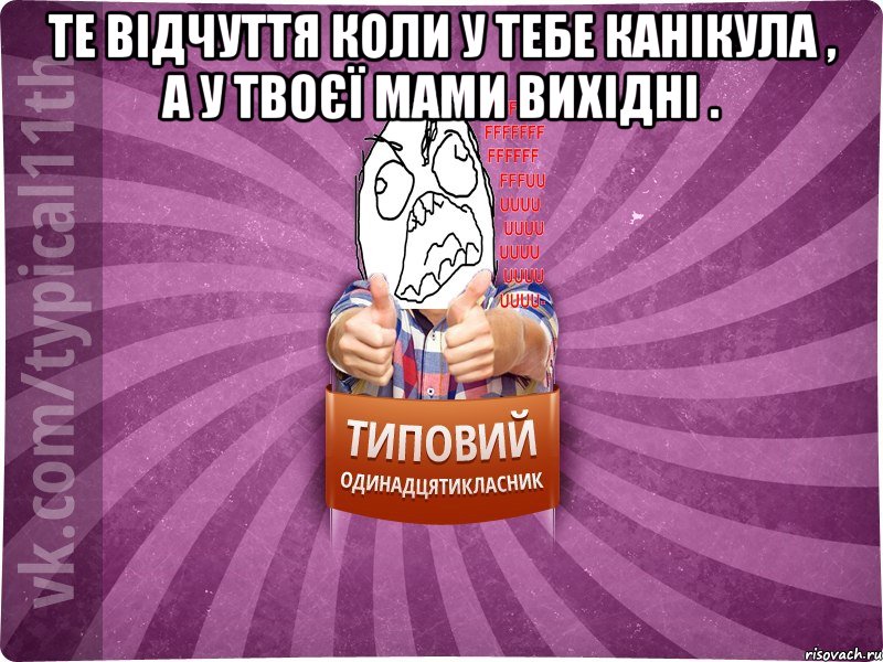 Те відчуття коли у тебе канікула , а у твоєї мами вихідні . 
