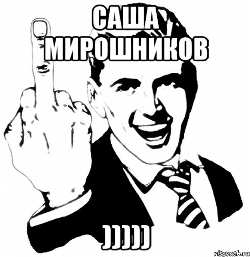 САША МИРОШНИКОВ )))))