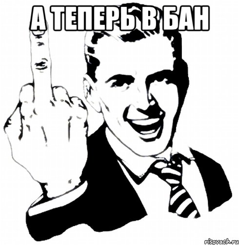 А ТЕПЕРЬ В БАН 