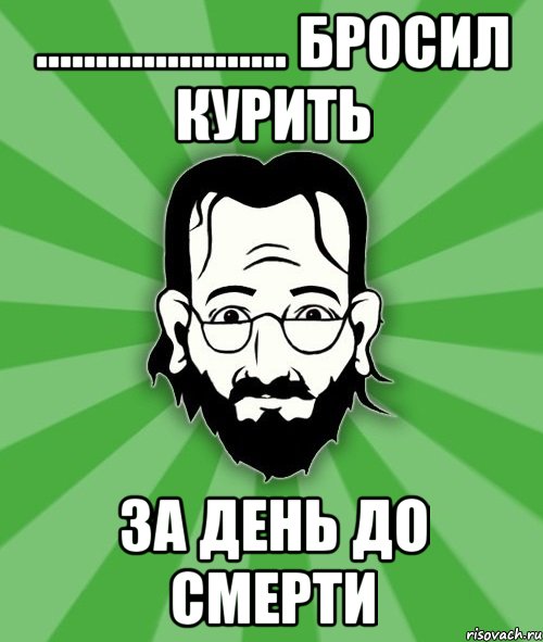 ..................... Бросил курить за день до смерти
