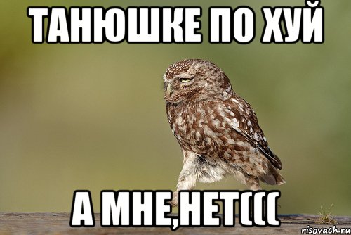 танюшке по хуй а мне,НЕТ(((