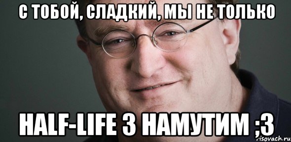 С тобой, сладкий, мы не только Half-Life 3 намутим ;3, Мем Гейб Ньюэлл