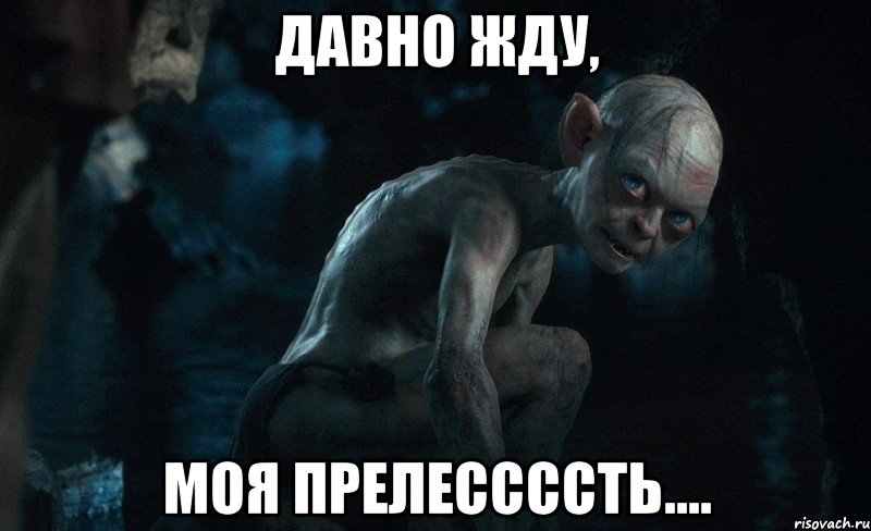 ДАВНО ЖДУ, МОЯ ПРЕЛЕССССТЬ...., Мем голлум