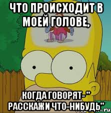 Что происходит в моей голове, Когда говорят- " Расскажи что-нибудь", Мем  Гомер Симпсон