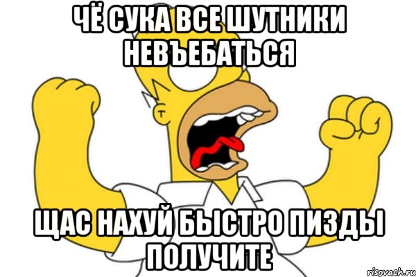 Чё сука все шутники невъебаться Щас нахуй быстро пизды получите, Мем Разъяренный Гомер