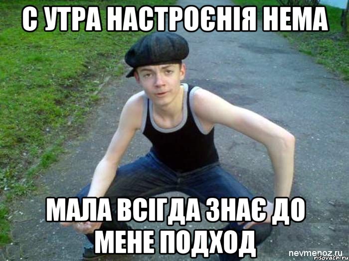 С УТРА НАСТРОЄНІЯ НЕМА МАЛА ВСІГДА ЗНАЄ ДО МЕНЕ ПОДХОД, Мем Чоткый гопник