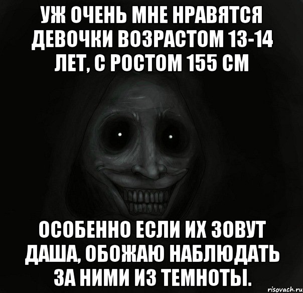 Уж очень мне нравятся девочки возрастом 13-14 лет, с ростом 155 см Особенно если их зовут Даша, обожаю наблюдать за ними из темноты., Мем Ночной гость