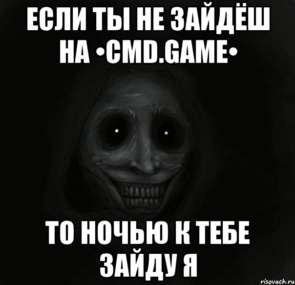 Если ты не зайдёш на •CMD.GAME• То ночью к тебе зайду Я, Мем Ночной гость