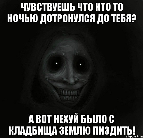 Чувствуешь что кто то ночью дотронулся до тебя? А вот нехуй было с кладбища землю пиздить!, Мем Ночной гость