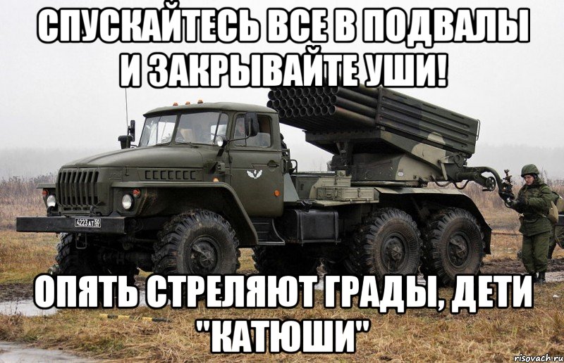 Спускайтесь все в подвалы и Закрывайте уши! Опять стреляют грады, дети "Катюши"