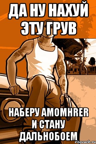 да ну нахуй эту грув наберу amomhrer и стану дальнобоем, Мем GTA