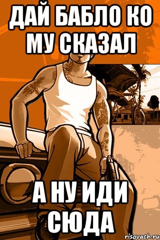 дай бабло ко му сказал а ну иди сюда, Мем GTA