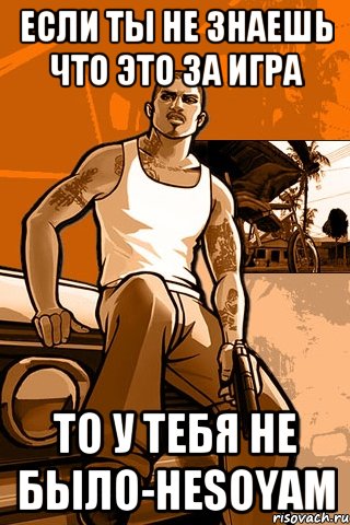 если ты не знаешь что это за игра то у тебя не было-hesoyam, Мем GTA