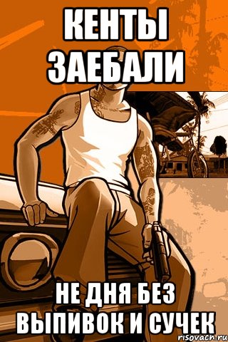 Кенты заебали не дня без выпивок и сучек, Мем GTA