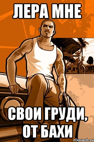 Лера мне свои груди, от бахи, Мем GTA