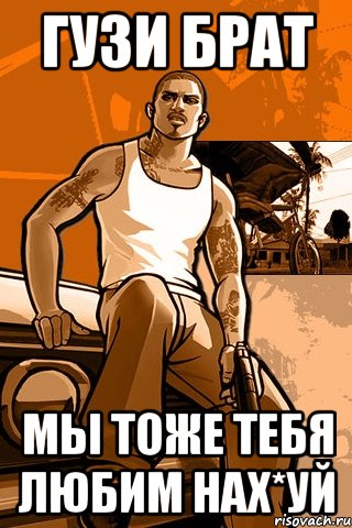 Гузи брат Мы тоже тебя любим нах*уй, Мем GTA