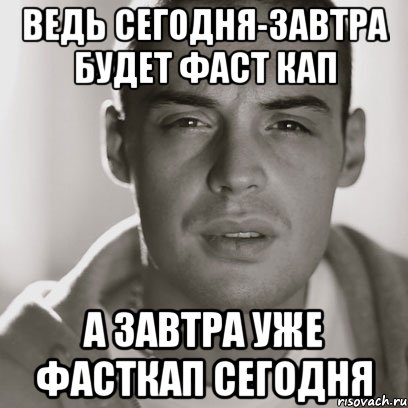 Ведь сегодня-завтра будет фаст кап А завтра уже фасткап сегодня, Мем Гуф