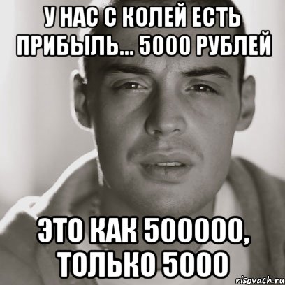 У нас с Колей есть прибыль... 5000 рублей Это как 500000, только 5000, Мем Гуф