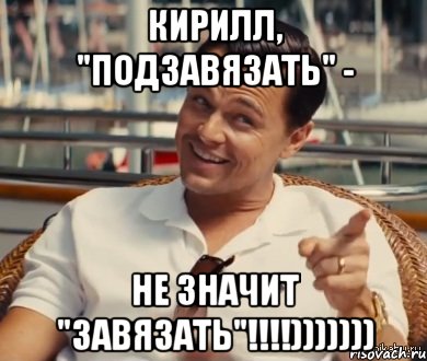 Кирилл, "подзавязать" - НЕ ЗНАЧИТ "ЗАВЯЗАТЬ"!!!!))))))), Мем Хитрый Гэтсби