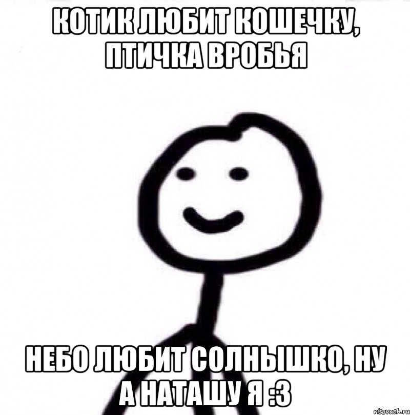 Котик любит кошечку, птичка вробья Небо любит солнышко, ну а Наташу я :3, Мем Теребонька (Диб Хлебушек)