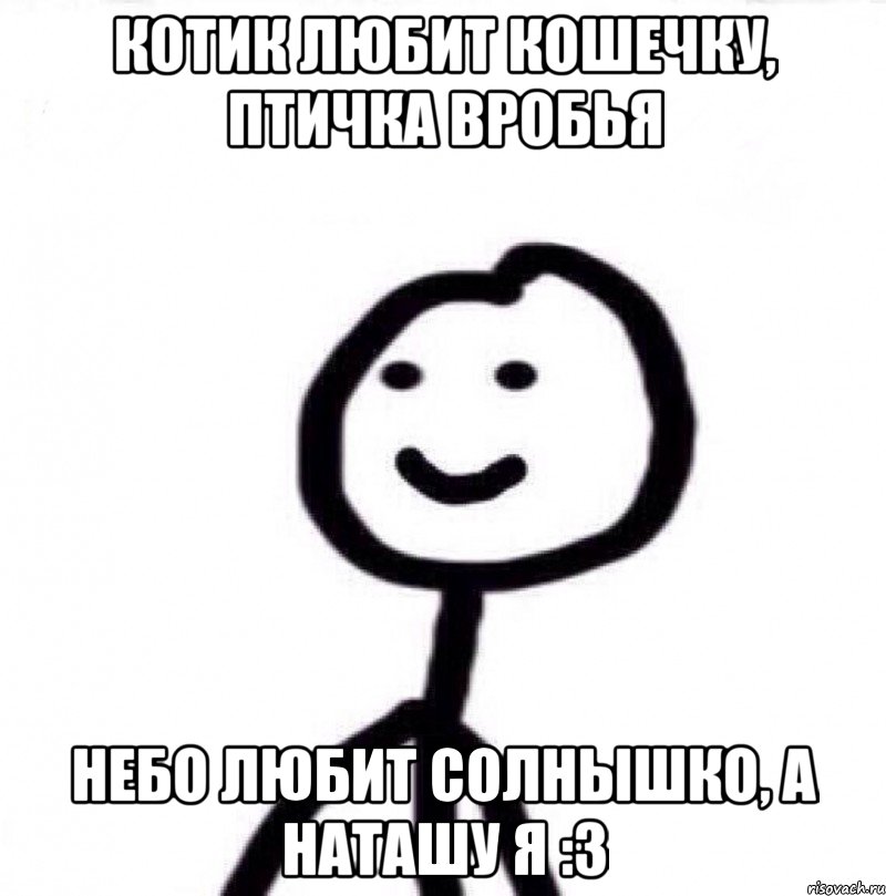 Котик любит кошечку, птичка вробья Небо любит солнышко, а Наташу я :3, Мем Теребонька (Диб Хлебушек)