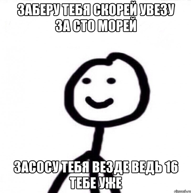 заберу тебя скорей увезу за сто морей засосу тебя везде ведь 16 тебе уже, Мем Теребонька (Диб Хлебушек)