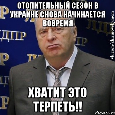 ОТОПИТЕЛЬНЫЙ СЕЗОН В УКРАИНЕ СНОВА НАЧИНАЕТСЯ ВОВРЕМЯ ХВАТИТ ЭТО ТЕРПЕТЬ!!, Мем Хватит это терпеть (Жириновский)