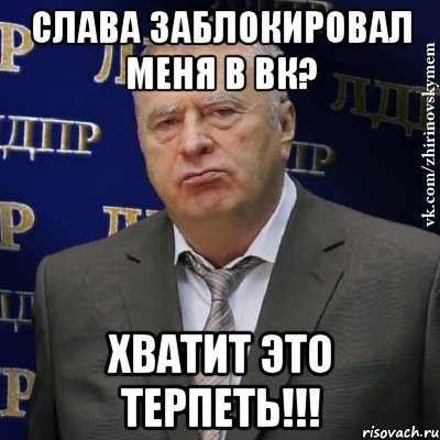 Слава заблокировал меня в вк? ХВАТИТ ЭТО ТЕРПЕТЬ!!!, Мем Хватит это терпеть (Жириновский)