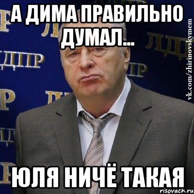 а Дима правильно думал... Юля ничё такая, Мем Хватит это терпеть (Жириновский)