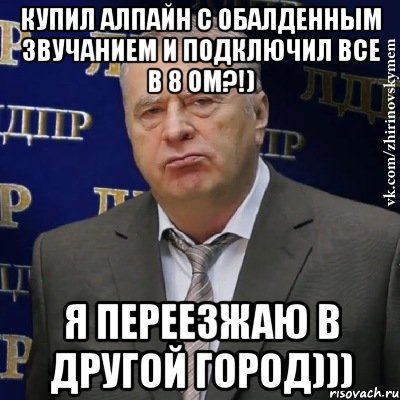 купил алпайн с обалденным звучанием и подключил все в 8 ом?!) я переезжаю в другой город))), Мем Хватит это терпеть (Жириновский)