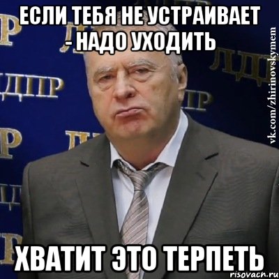 Если тебя не устраивает - надо уходить ХВАТИТ ЭТО ТЕРПЕТЬ, Мем Хватит это терпеть (Жириновский)