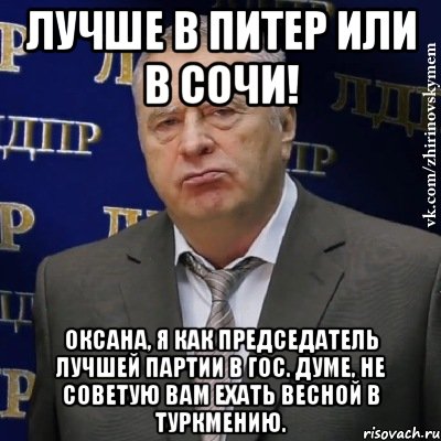 Лучше в Питер или в сочи! Оксана, я как председатель лучшей партии в гос. думе, не советую Вам ехать весной в Туркмению., Мем Хватит это терпеть (Жириновский)