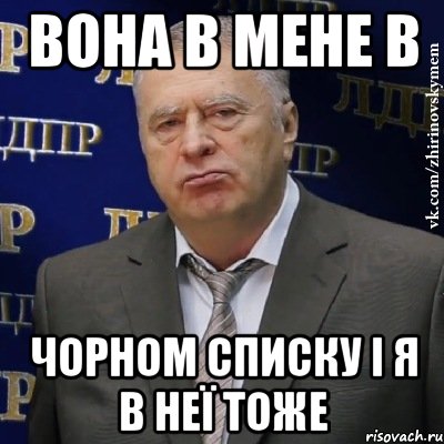 вона в мене в ЧОРНОМ СПИСКУ і я в неї тоже, Мем Хватит это терпеть (Жириновский)