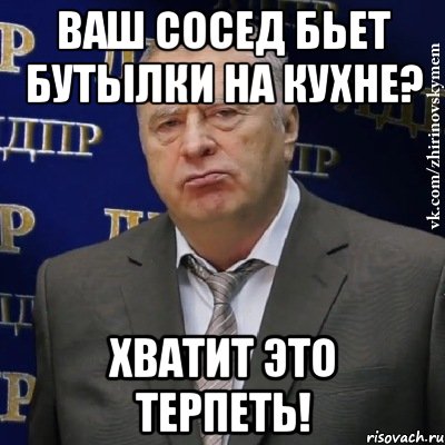 Ваш сосед бьет бутылки на кухне? Хватит это терпеть!, Мем Хватит это терпеть (Жириновский)