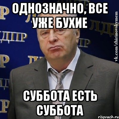 ОДНОЗНАЧНО, ВСЕ УЖЕ БУХИЕ СУББОТА ЕСТЬ СУББОТА, Мем Хватит это терпеть (Жириновский)